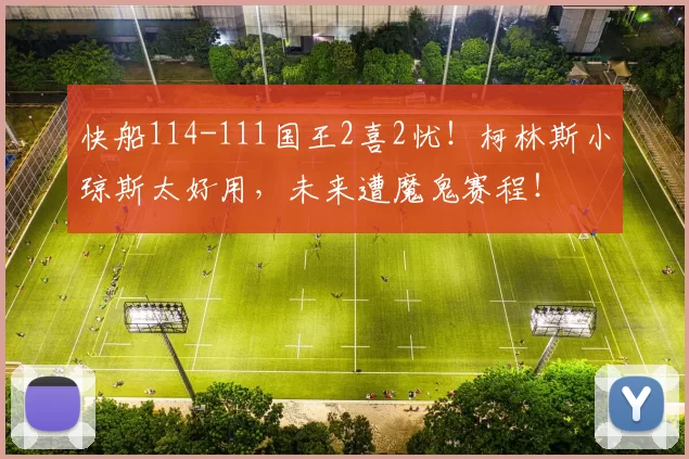 快船114-111国王2喜2忧！柯林斯小琼斯太好用，未来遭魔鬼赛程！