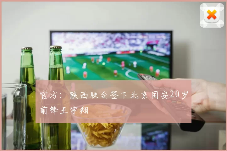 官方：陕西联合签下北京国安20岁前锋王宇翔