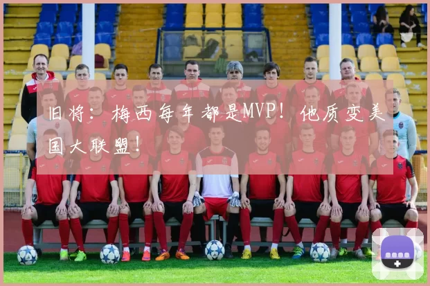 旧将：梅西每年都是MVP！他质变美国大联盟！